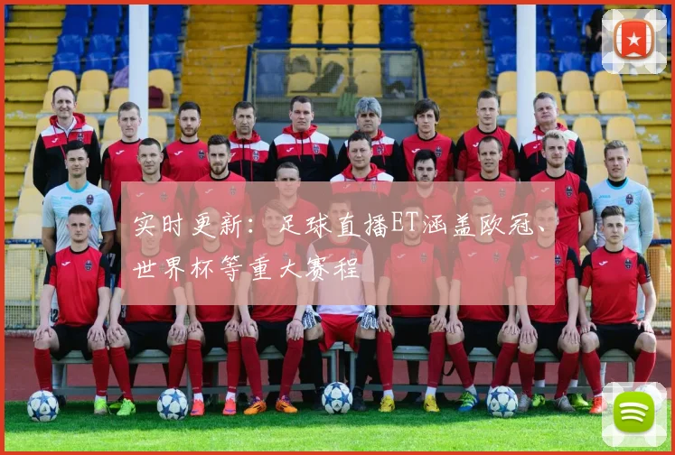 实时更新:足球直播ET涵盖欧冠、世界杯等重大赛程